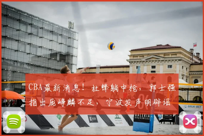 CBA最新消息!杜锋躺中枪,郭士强指出庞峥麟不足,宁波发声明辟谣_徐昕_刘家成_广东