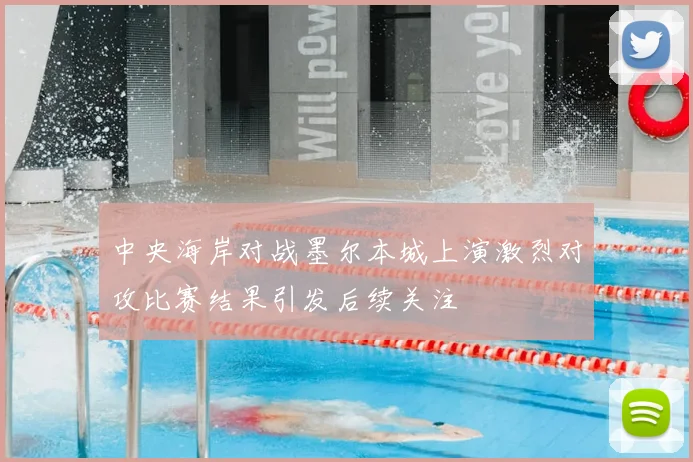 中央海岸对战墨尔本城上演激烈对攻比赛结果引发后续关注