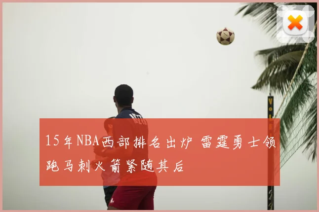 15年NBA西部排名出炉 雷霆勇士领跑马刺火箭紧随其后