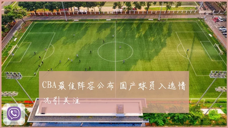 CBA最佳阵容公布 国产球员入选情况引关注