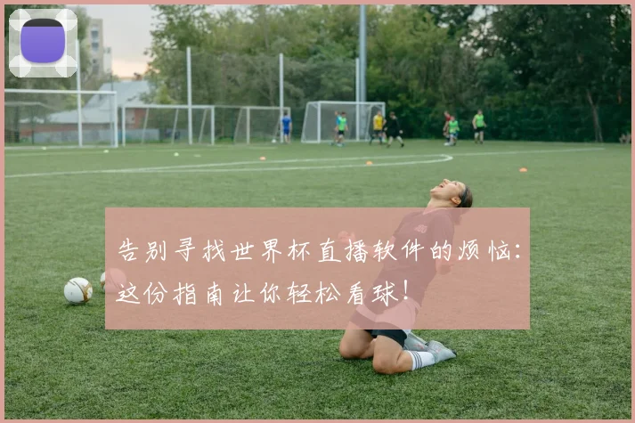 告别寻找世界杯直播软件的烦恼:这份指南让你轻松看球!