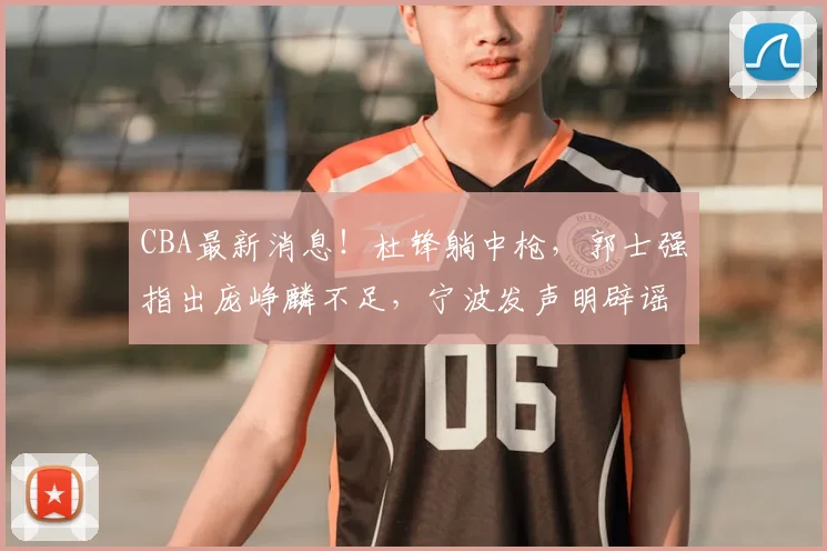 CBA最新消息!杜锋躺中枪,郭士强指出庞峥麟不足,宁波发声明辟谣_徐昕_刘家成_广东
