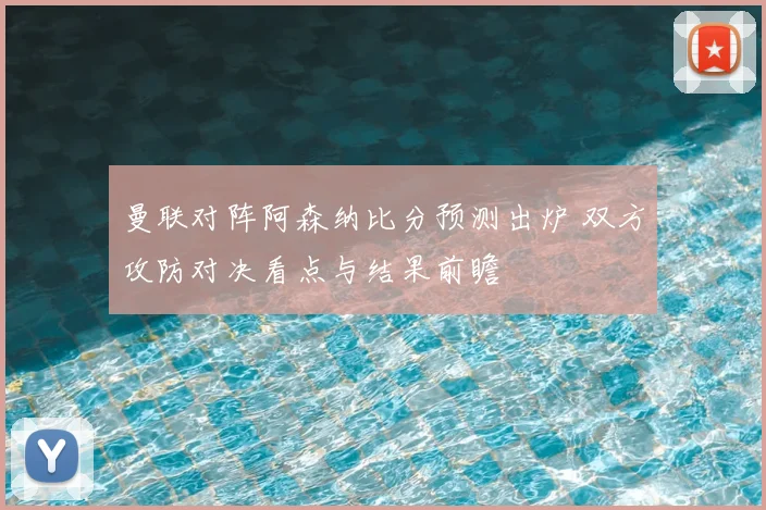 曼联对阵阿森纳比分预测出炉 双方攻防对决看点与结果前瞻