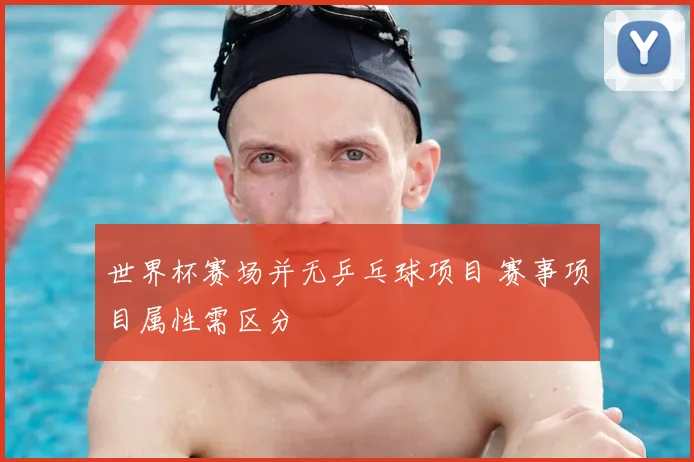 世界杯赛场并无乒乓球项目 赛事项目属性需区分