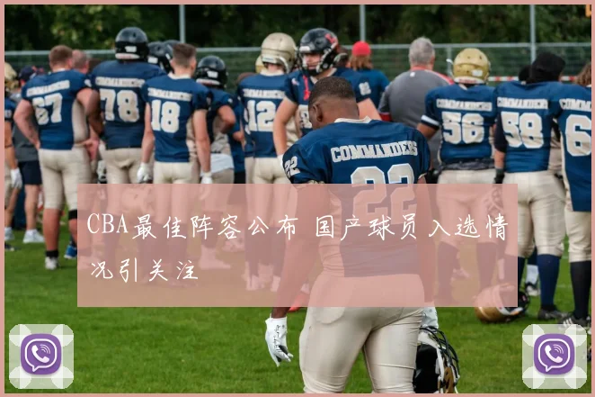 CBA最佳阵容公布 国产球员入选情况引关注