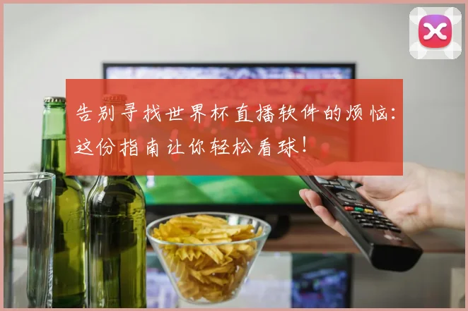 告别寻找世界杯直播软件的烦恼:这份指南让你轻松看球!