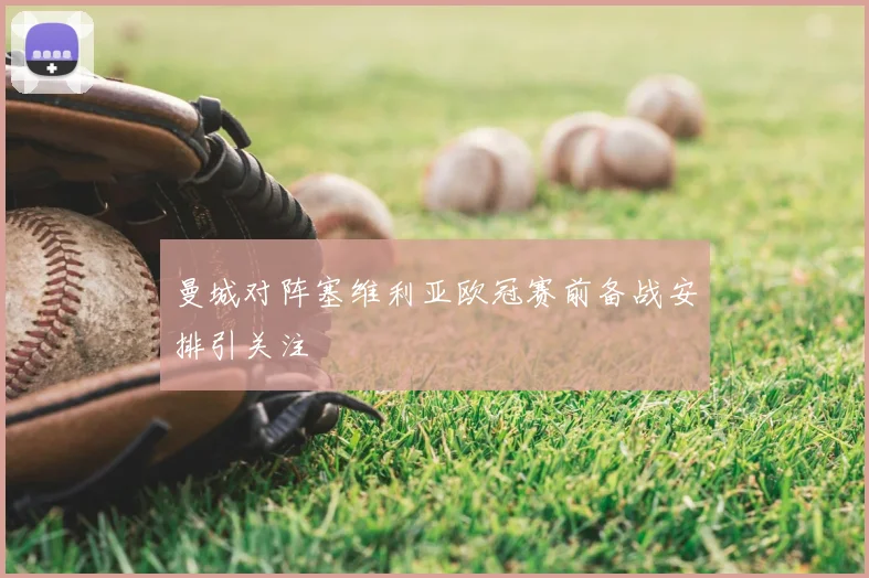 曼城对阵塞维利亚欧冠赛前备战安排引关注