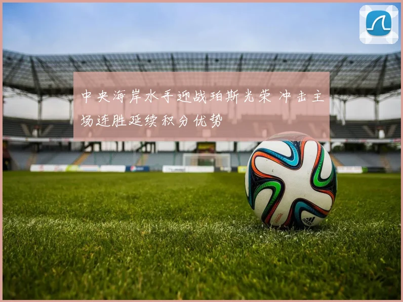 中央海岸水手迎战珀斯光荣 冲击主场连胜延续积分优势