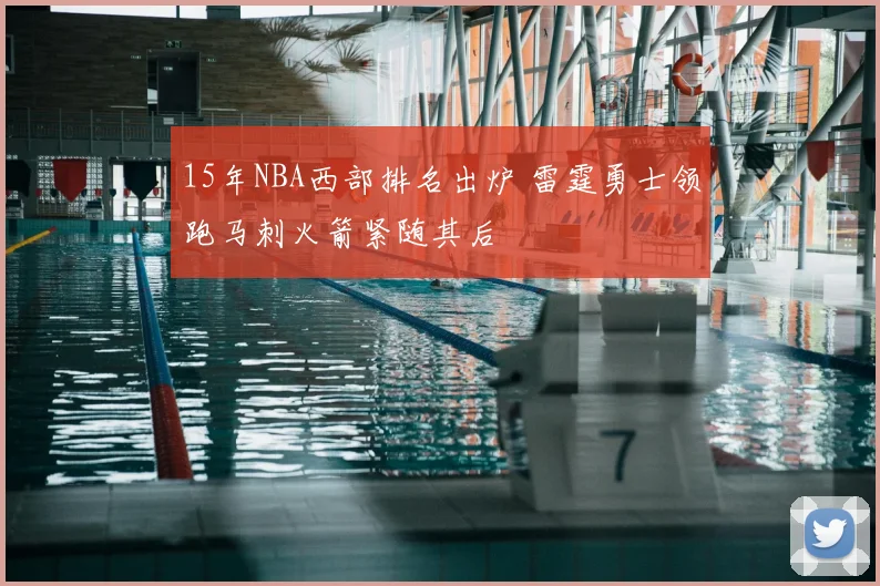 15年NBA西部排名出炉 雷霆勇士领跑马刺火箭紧随其后