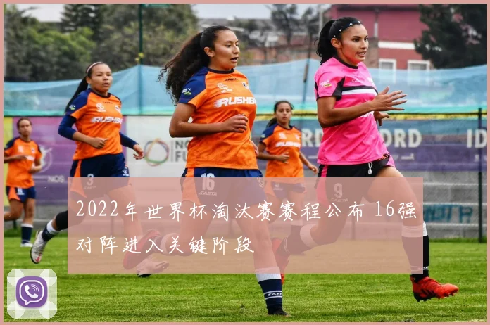 2022年世界杯淘汰赛赛程公布 16强对阵进入关键阶段