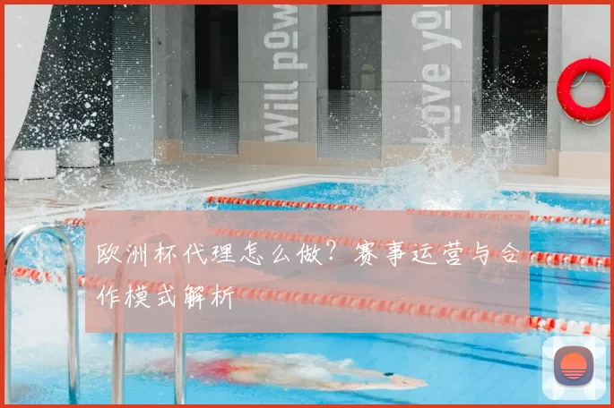 欧洲杯代理怎么做?赛事运营与合作模式解析