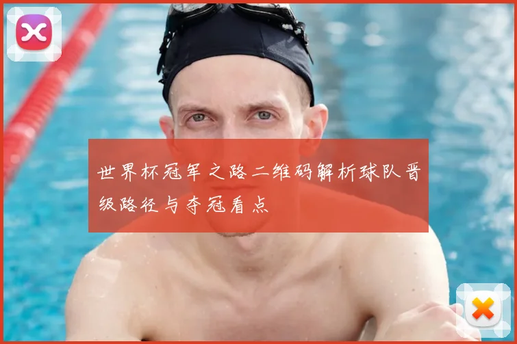 世界杯冠军之路二维码解析球队晋级路径与夺冠看点