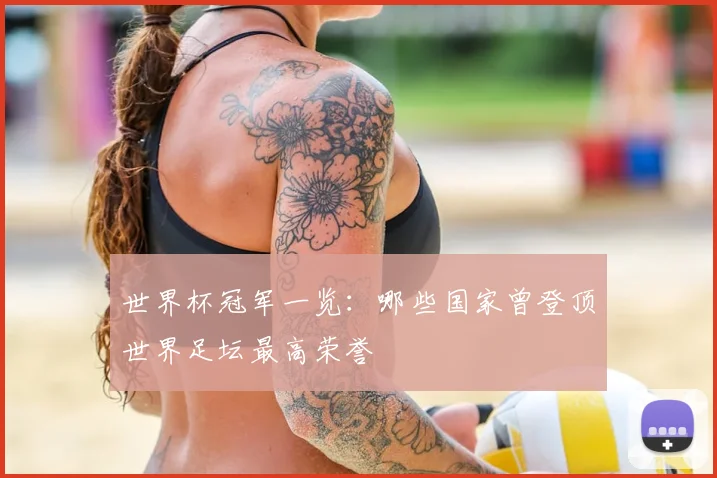世界杯冠军一览：哪些国家曾登顶世界足坛最高荣誉