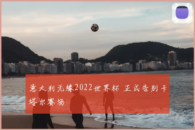 意大利无缘2022世界杯 正式告别卡塔尔赛场