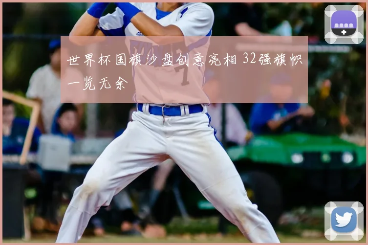 世界杯国旗沙盘创意亮相 32强旗帜一览无余