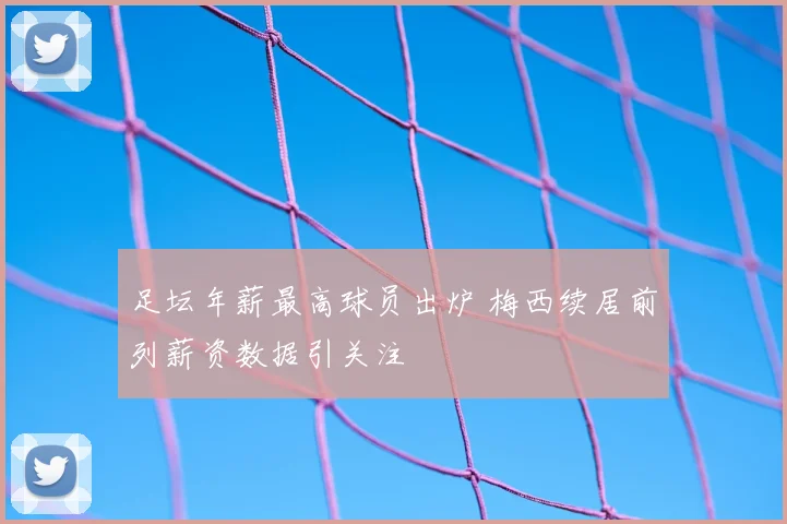 足坛年薪最高球员出炉 梅西续居前列薪资数据引关注