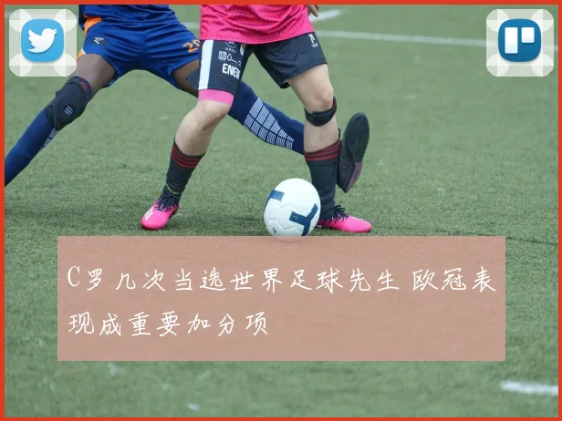 C罗几次当选世界足球先生 欧冠表现成重要加分项