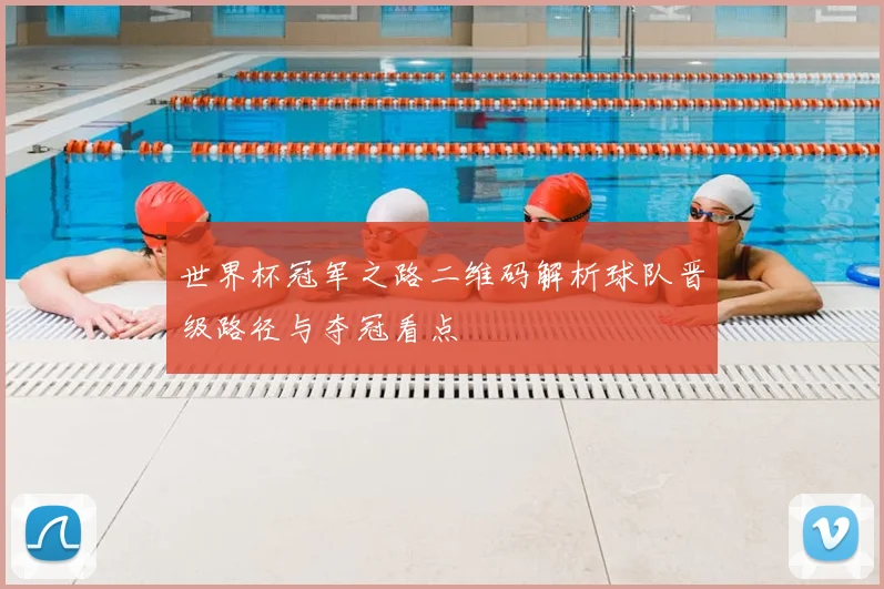 世界杯冠军之路二维码解析球队晋级路径与夺冠看点