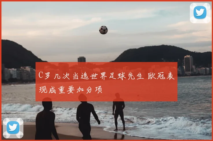 C罗几次当选世界足球先生 欧冠表现成重要加分项