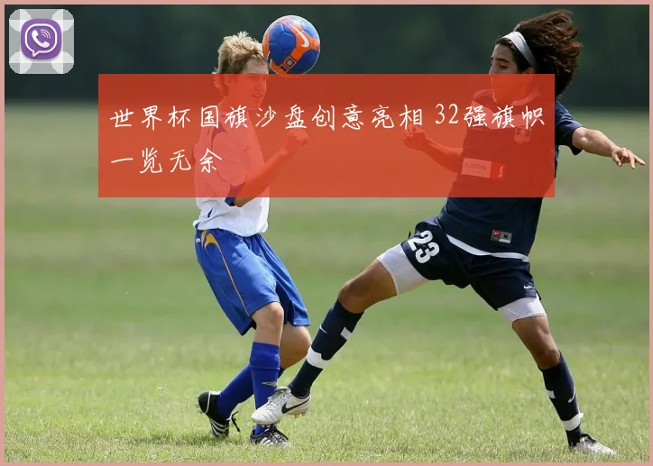 世界杯国旗沙盘创意亮相 32强旗帜一览无余