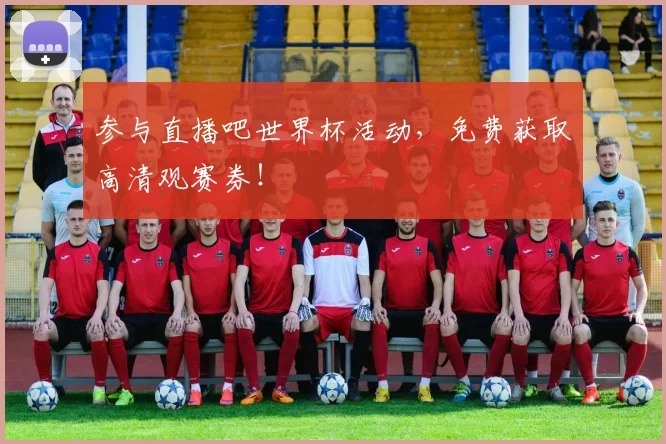 参与直播吧世界杯活动，免费获取高清观赛券！