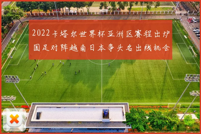 2022卡塔尔世界杯亚洲区赛程出炉国足对阵越南日本争头名出线机会