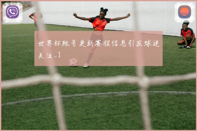 世界杯账号更新赛程信息引发球迷关注_1