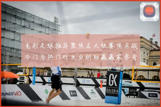竞彩足球推荐聚焦五大联赛焦点战冷门与热门对决分析助赢赢家参考