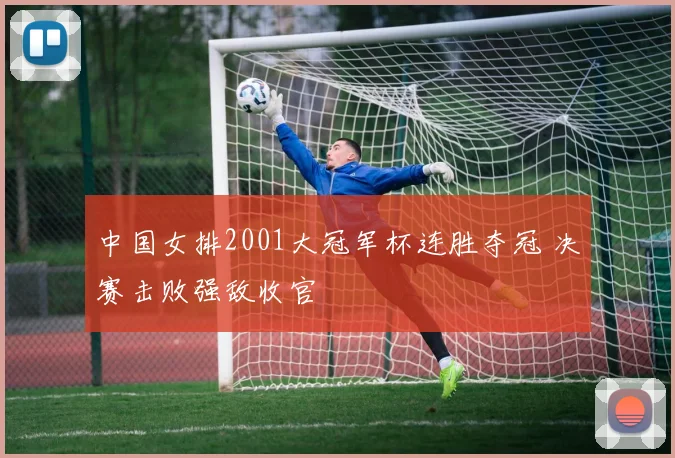 中国女排2001大冠军杯连胜夺冠 决赛击败强敌收官