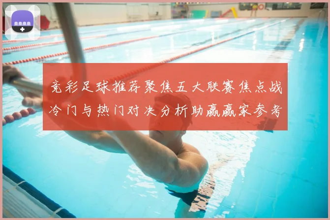 竞彩足球推荐聚焦五大联赛焦点战冷门与热门对决分析助赢赢家参考